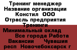 Тренинг менеджер › Название организации ­ Констил, ООО › Отрасль предприятия ­ Тренинги › Минимальный оклад ­ 38 000 - Все города Работа » Вакансии   . Чувашия респ.,Новочебоксарск г.